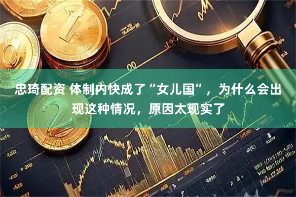 忠琦配资 体制内快成了“女儿国”，为什么会出现这种情况，原因太现实了