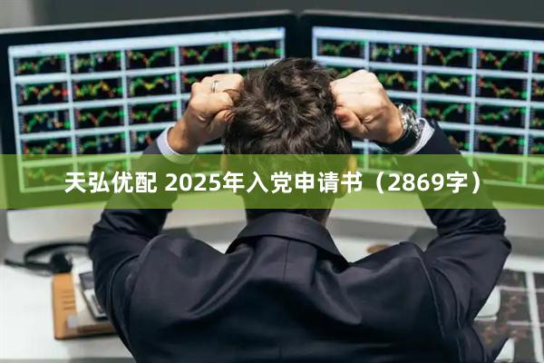 天弘优配 2025年入党申请书（2869字）