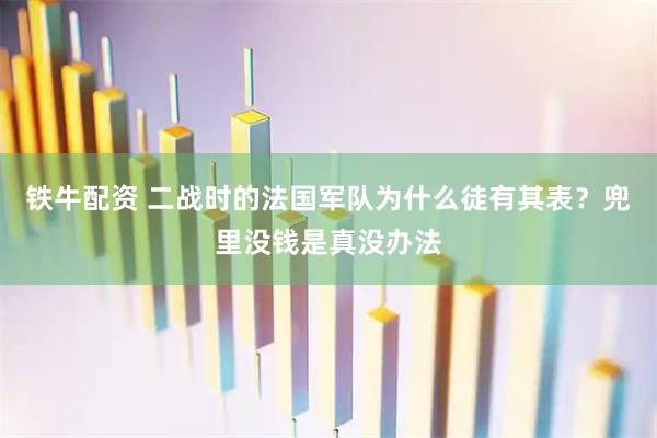 铁牛配资 二战时的法国军队为什么徒有其表？兜里没钱是真没办法