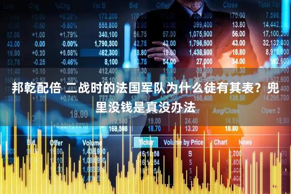 邦乾配倍 二战时的法国军队为什么徒有其表？兜里没钱是真没办法