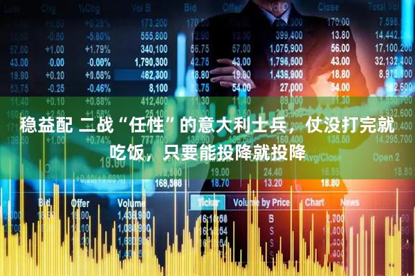 稳益配 二战“任性”的意大利士兵，仗没打完就吃饭，只要能投降就投降
