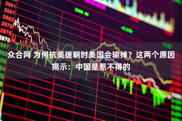 众合网 为何抗美援朝时美国会输掉？这两个原因揭示：中国是惹不得的