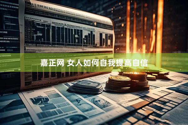 嘉正网 女人如何自我提高自信