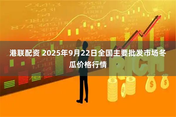 港联配资 2025年9月22日全国主要批发市场冬瓜价格行情
