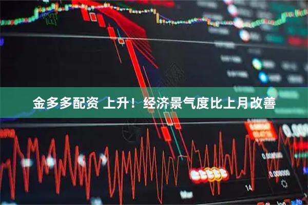 金多多配资 上升！经济景气度比上月改善