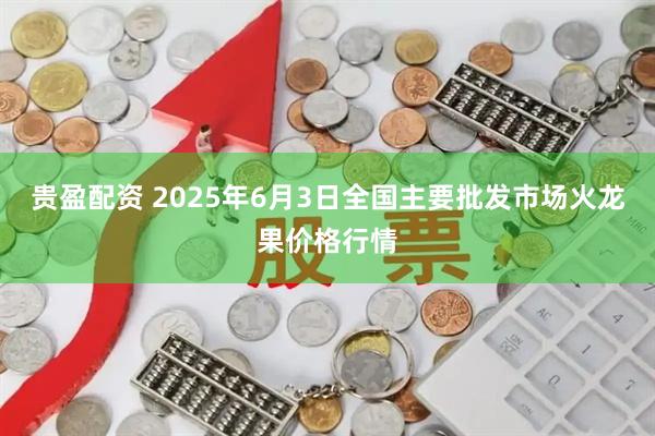 贵盈配资 2025年6月3日全国主要批发市场火龙果价格行情