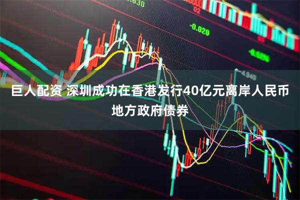 巨人配资 深圳成功在香港发行40亿元离岸人民币地方政府债券