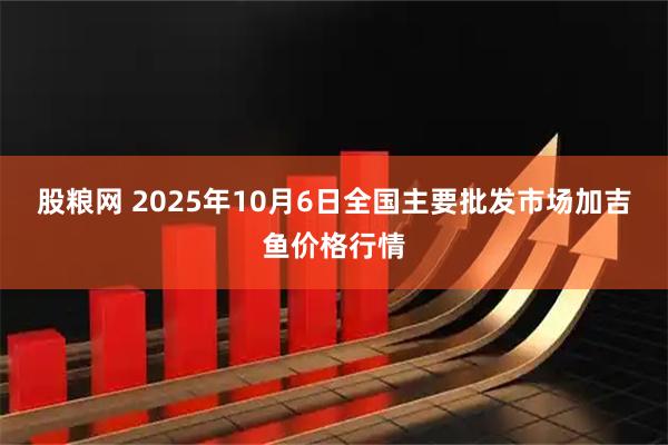 股粮网 2025年10月6日全国主要批发市场加吉鱼价格行情