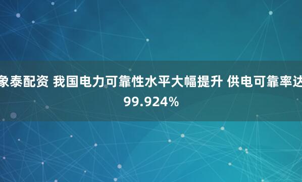 象泰配资 我国电力可靠性水平大幅提升 供电可靠率达99.924%