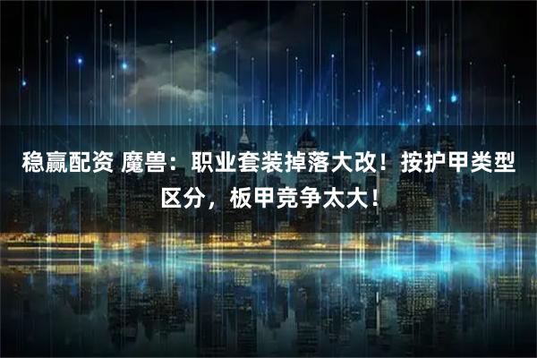 稳赢配资 魔兽：职业套装掉落大改！按护甲类型区分，板甲竞争太大！