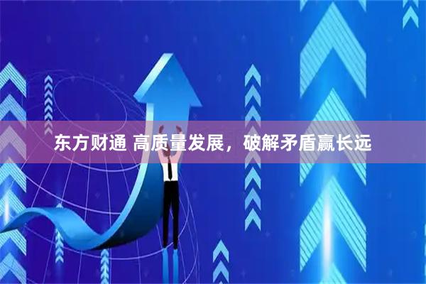 东方财通 高质量发展,破解矛盾赢长远