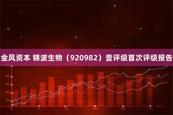 金风资本 锦波生物（920982）壹评级首次评级报告