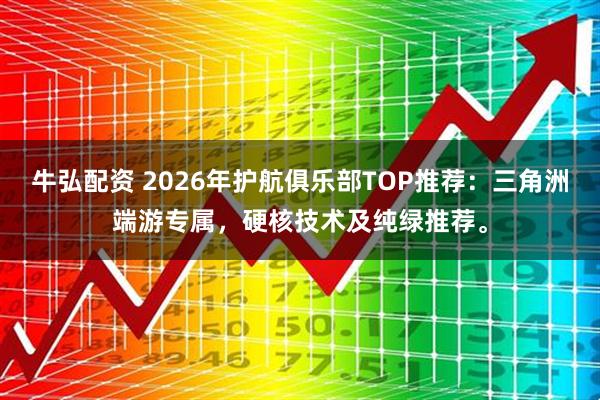牛弘配资 2026年护航俱乐部TOP推荐：三角洲端游专属，硬核技术及纯绿推荐。