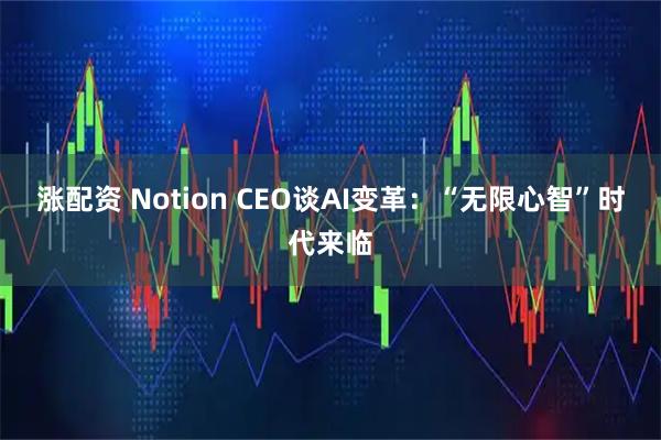 涨配资 Notion CEO谈AI变革：“无限心智”时代来临