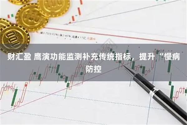 财汇盈 鹰演功能监测补充传统指标，提升 “慢病防控