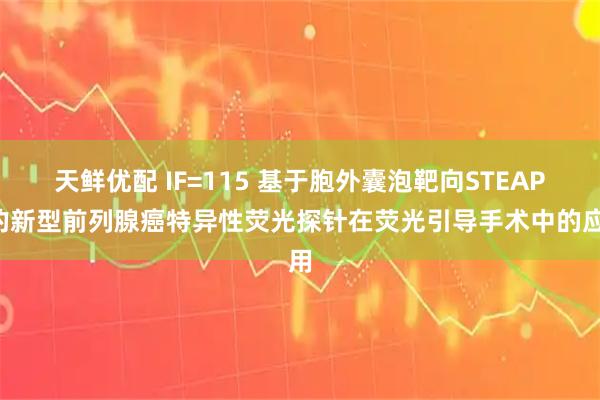 天鲜优配 IF=115 基于胞外囊泡靶向STEAP1的新型前列腺癌特异性荧光探针在荧光引导手术中的应用