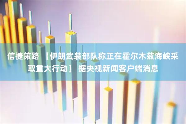 信捷策路 【伊朗武装部队称正在霍尔木兹海峡采取重大行动】 据央视新闻客户端消息