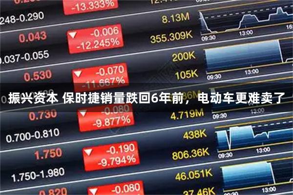 振兴资本 保时捷销量跌回6年前，电动车更难卖了